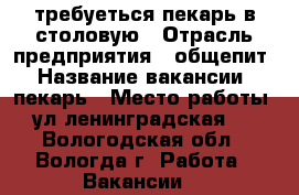 требуеться пекарь в столовую › Отрасль предприятия ­ общепит › Название вакансии ­ пекарь › Место работы ­ ул ленинградская 71 - Вологодская обл., Вологда г. Работа » Вакансии   